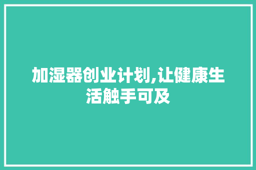 加湿器创业计划,让健康生活触手可及