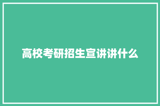 高校考研招生宣讲讲什么