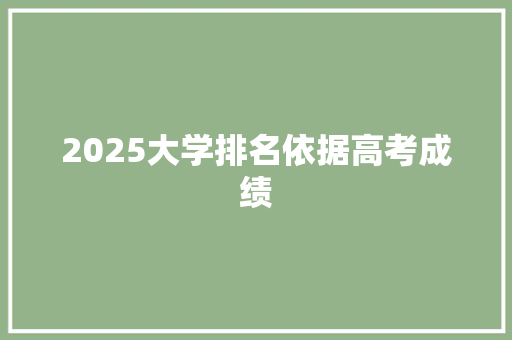 2025大学排名依据高考成绩
