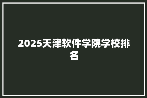 2025天津软件学院学校排名