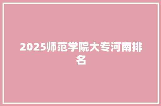 2025师范学院大专河南排名