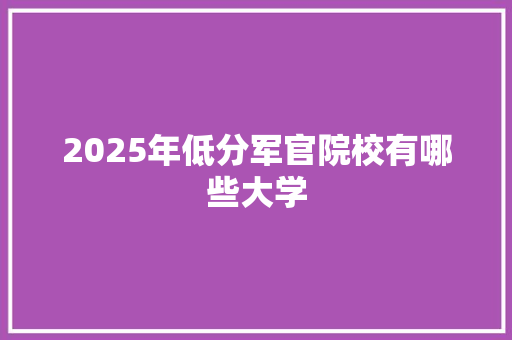 2025年低分军官院校有哪些大学