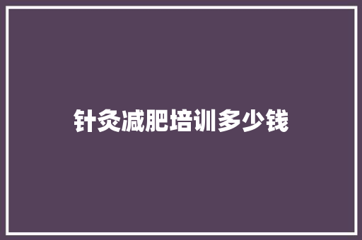 针灸减肥培训多少钱