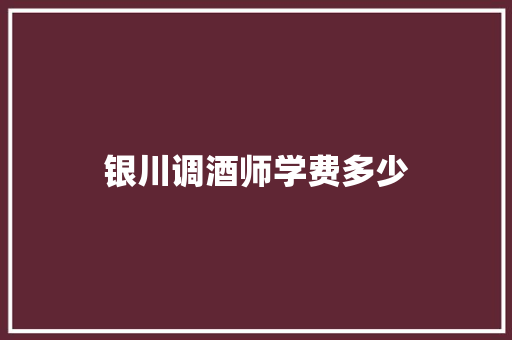 银川调酒师学费多少