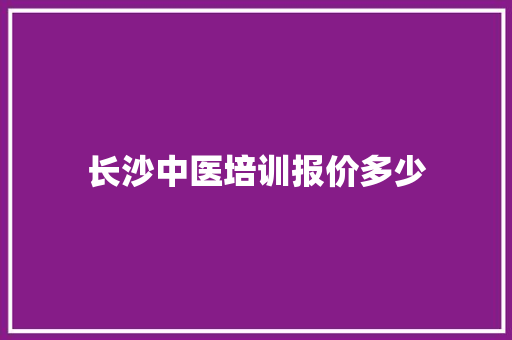 长沙中医培训报价多少