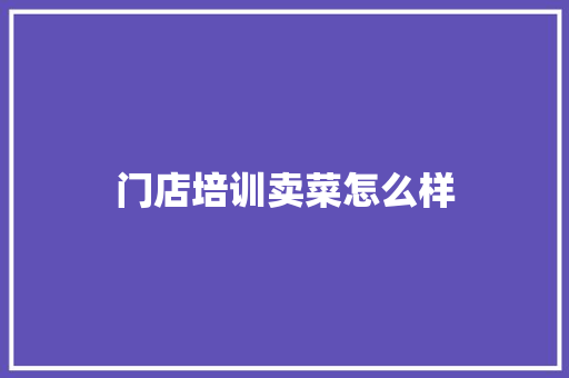 门店培训卖菜怎么样