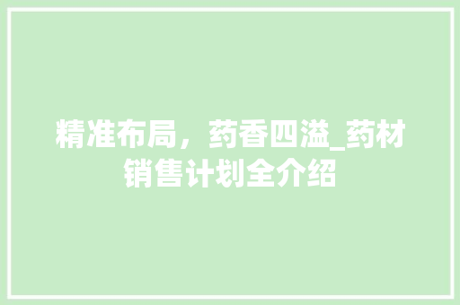 精准布局，药香四溢_药材销售计划全介绍