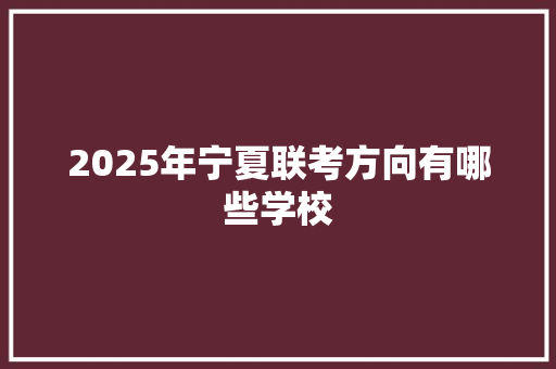 2025年宁夏联考方向有哪些学校