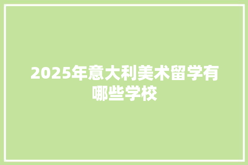 2025年意大利美术留学有哪些学校
