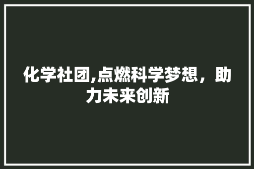 化学社团,点燃科学梦想，助力未来创新