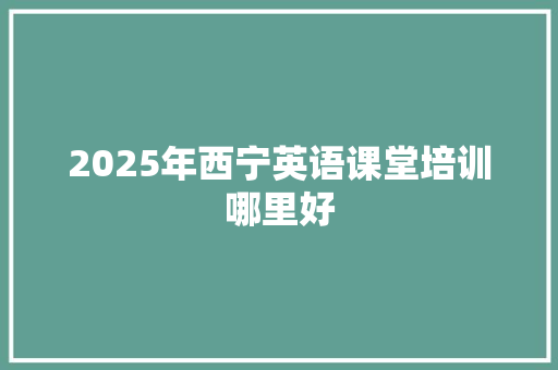 2025年西宁英语课堂培训哪里好