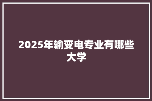 2025年输变电专业有哪些大学