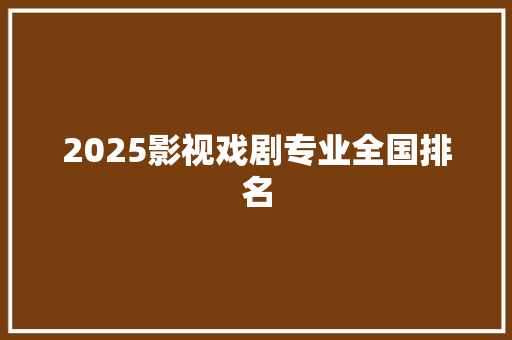 2025影视戏剧专业全国排名