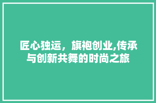 匠心独运，旗袍创业,传承与创新共舞的时尚之旅