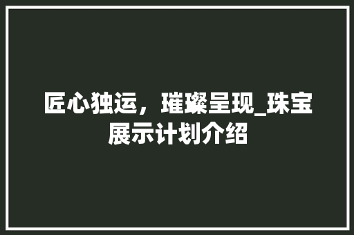 匠心独运，璀璨呈现_珠宝展示计划介绍