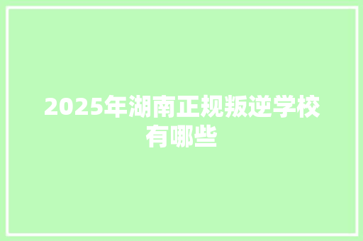 2025年湖南正规叛逆学校有哪些
