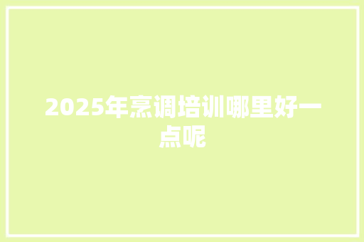 2025年烹调培训哪里好一点呢