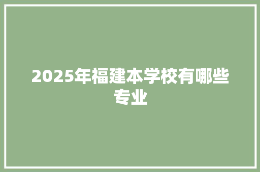 2025年福建本学校有哪些专业