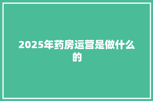 2025年药房运营是做什么的
