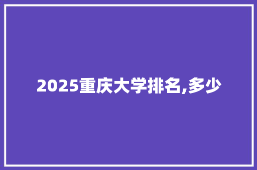 2025重庆大学排名,多少