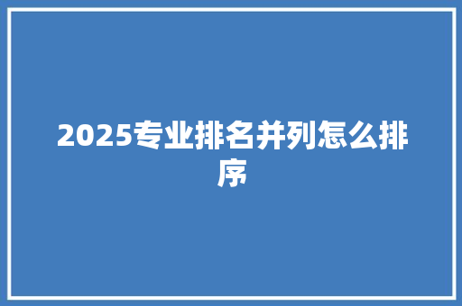 2025专业排名并列怎么排序
