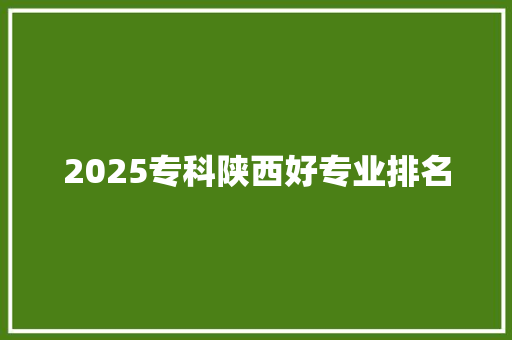 2025专科陕西好专业排名