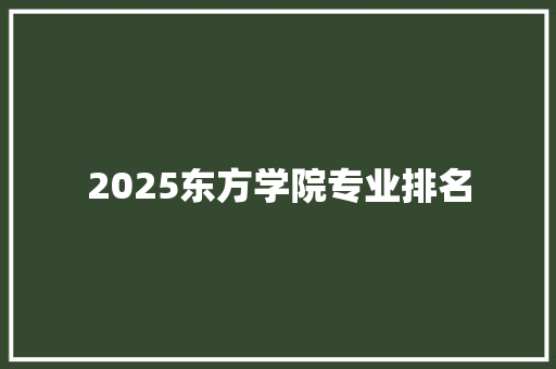 2025东方学院专业排名
