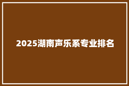 2025湖南声乐系专业排名