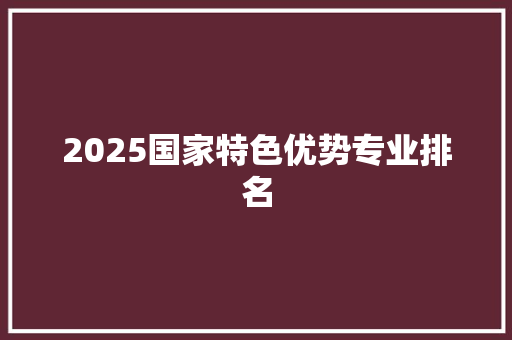 2025国家特色优势专业排名