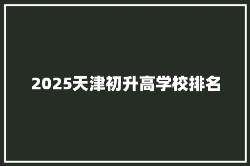 2025天津初升高学校排名 演讲稿