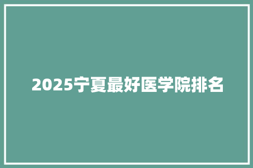 2025宁夏最好医学院排名