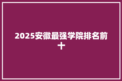 2025安徽最强学院排名前十