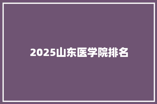 2025山东医学院排名 合同范本
