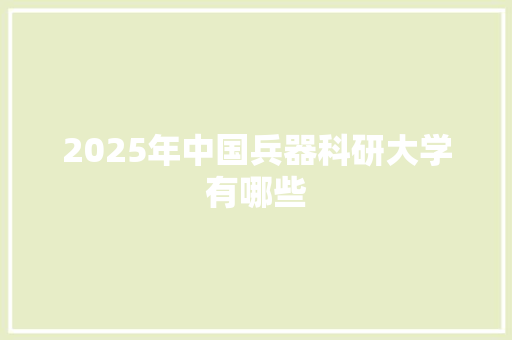 2025年中国兵器科研大学有哪些