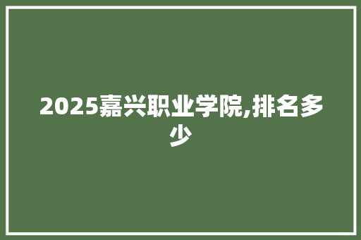 2025嘉兴职业学院,排名多少