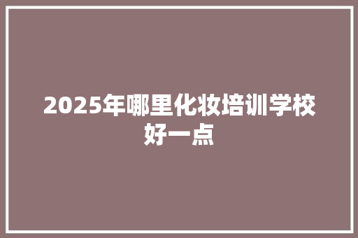 2025年哪里化妆培训学校好一点