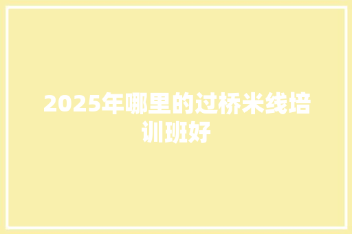 2025年哪里的过桥米线培训班好