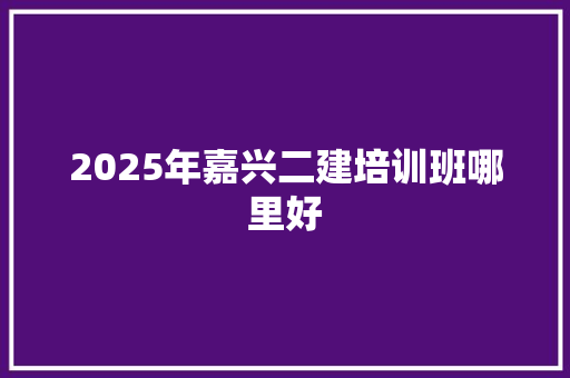 2025年嘉兴二建培训班哪里好 诗词鉴赏