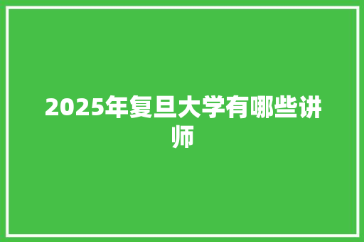 2025年复旦大学有哪些讲师