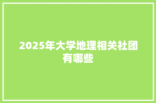 2025年大学地理相关社团有哪些