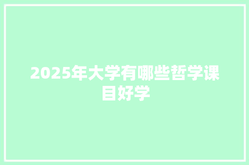 2025年大学有哪些哲学课目好学
