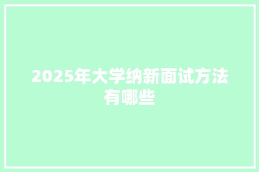 2025年大学纳新面试方法有哪些 工作总结