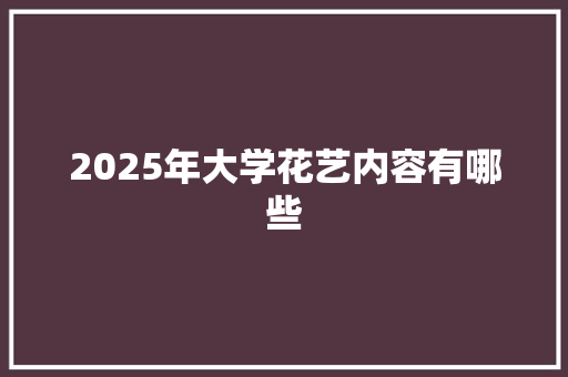 2025年大学花艺内容有哪些