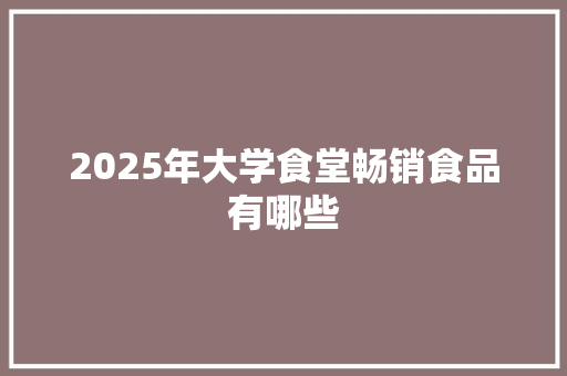 2025年大学食堂畅销食品有哪些