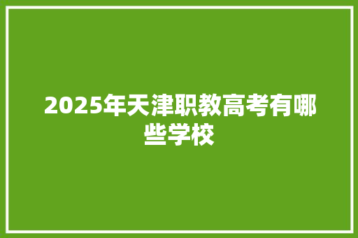 2025年天津职教高考有哪些学校 合同范本