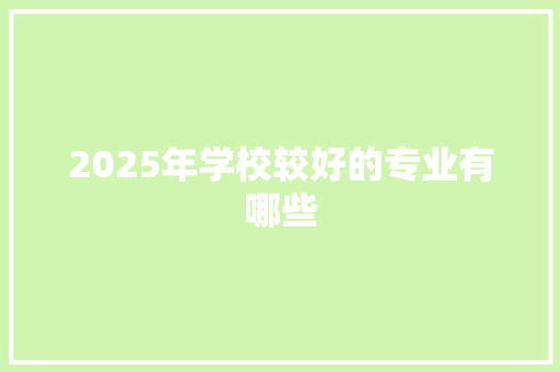 2025年学校较好的专业有哪些