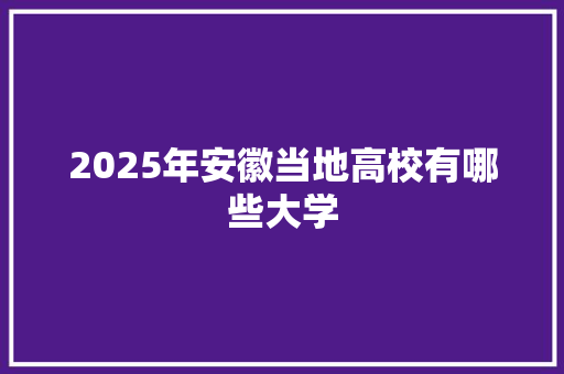 2025年安徽当地高校有哪些大学