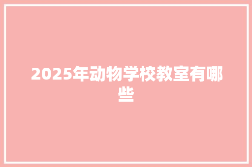 2025年动物学校教室有哪些 演讲稿