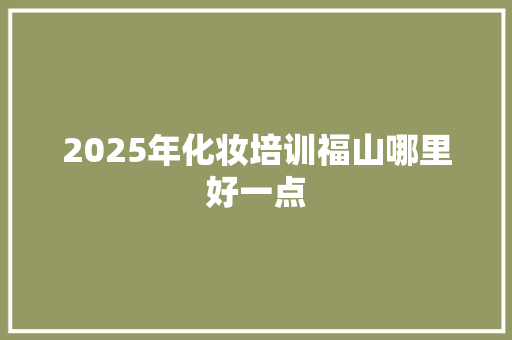 2025年化妆培训福山哪里好一点