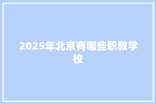 2025年北京有哪些职教学校
